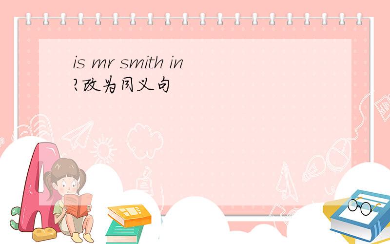 is mr smith in?改为同义句