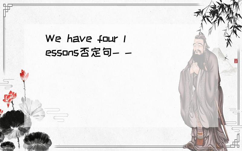 We have four lessons否定句- -