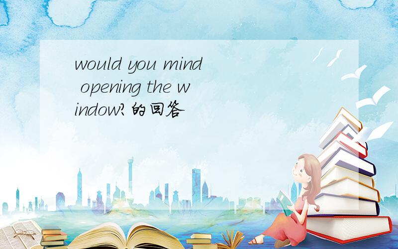 would you mind opening the window?的回答