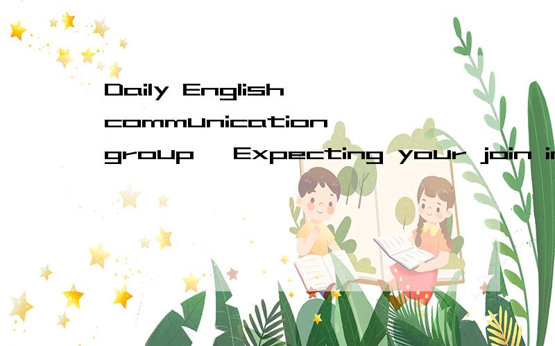 Daily English communication group ,Expecting your join in 292483329