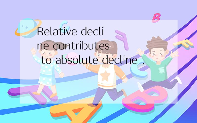 Relative decline contributes to absolute decline .