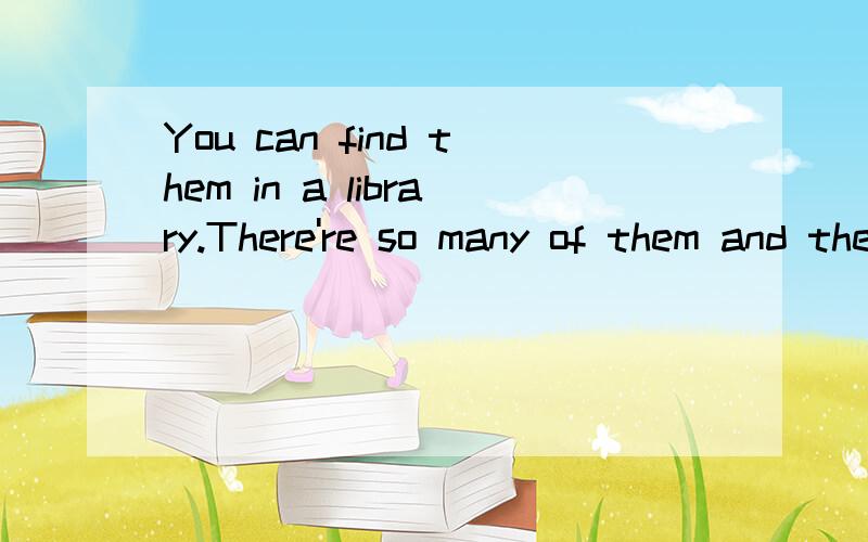 You can find them in a library.There're so many of them and they're on the shelves.They're_______.