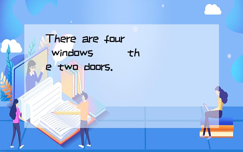 There are four windows ( )the two doors.