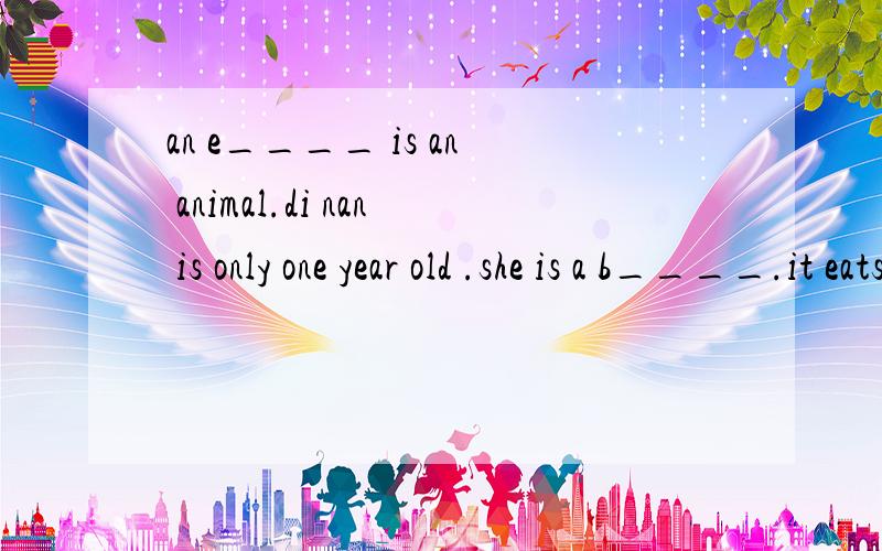 an e____ is an animal.di nan is only one year old .she is a b____.it eats bamboo .it's a p__