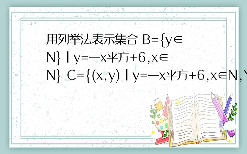 用列举法表示集合 B={y∈N}|y=—x平方+6,x∈N} C={(x,y)|y=—x平方+6,x∈N,Y∈N}