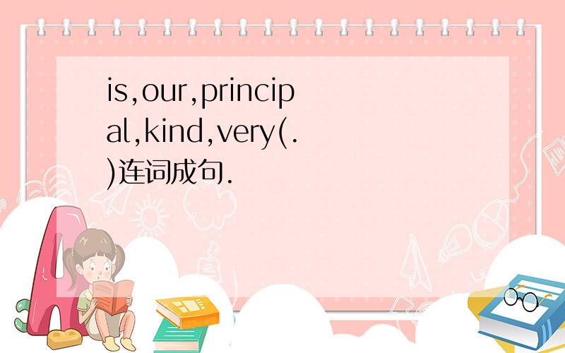 is,our,principal,kind,very(.)连词成句.