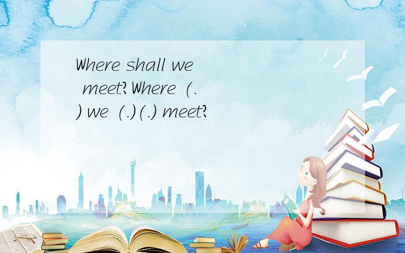 Where shall we meet?Where (.) we (.)(.) meet?
