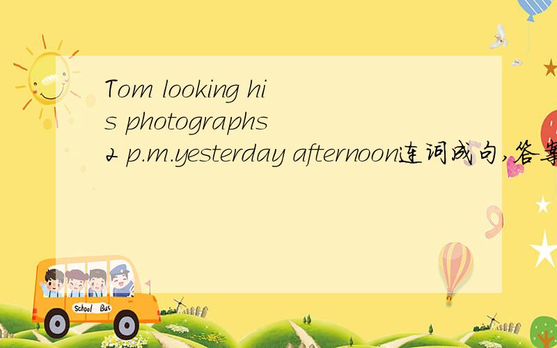 Tom looking his photographs 2 p.m.yesterday afternoon连词成句,答案为什么不是Tom was looked athis photographs at 2 P.M.yesterday afternoon,而Tom was looking at his photographs at 2 P.M.yesterday afternoon