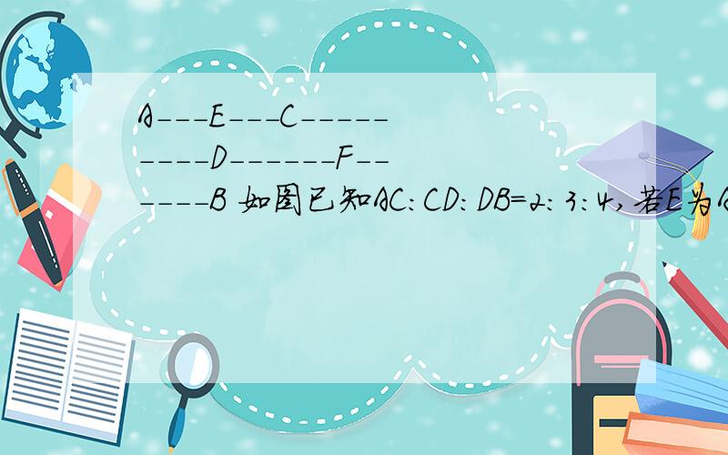 A---E---C---------D------F------B 如图已知AC：CD:DB=2:3:4,若E为AC的中点,F为DB中点,E和F两点的距离为5.4cm,求AB的长.