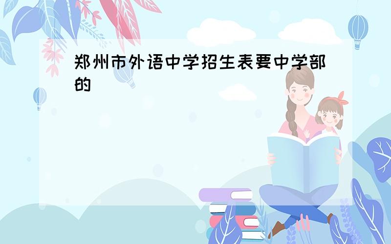 郑州市外语中学招生表要中学部的