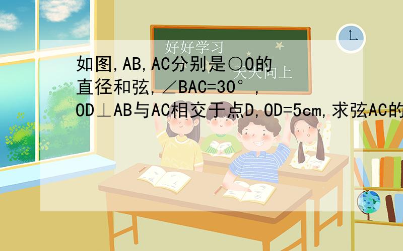 如图,AB,AC分别是○O的直径和弦,∠BAC=30°,OD⊥AB与AC相交于点D,OD=5cm,求弦AC的长 要 画图