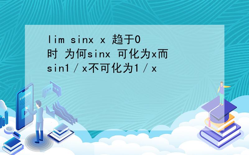 lim sinx x 趋于0时 为何sinx 可化为x而sin1／x不可化为1／x