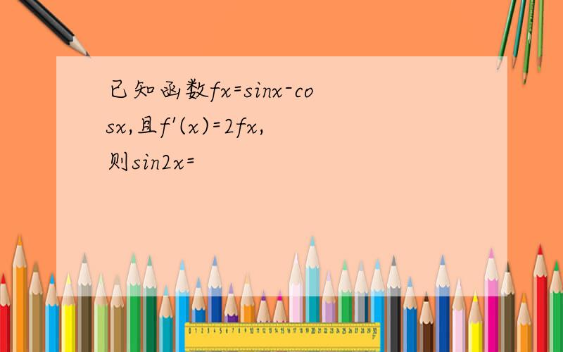 已知函数fx=sinx-cosx,且f'(x)=2fx,则sin2x=