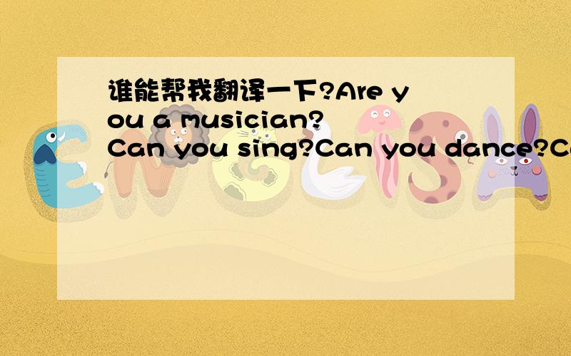 谁能帮我翻译一下?Are you a musician?Can you sing?Can you dance?Can you play the piano?