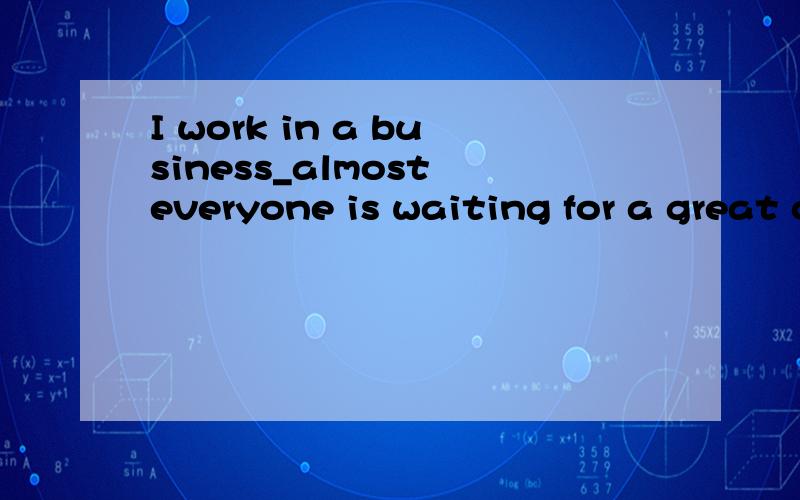 I work in a business_almost everyone is waiting for a great chance.A:howB:whichC:whereD:that答案选C,为什么?