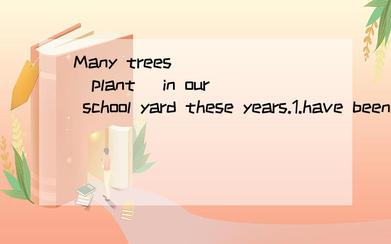 Many trees ___(plant) in our school yard these years.1.have been planted 2.are planted选哪个?为什么?