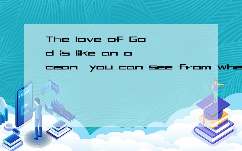 The love of God is like an ocean,you can see from where it comes这句话中为什么是from where,不是where,这个from起什么作用,我这个from看不懂,