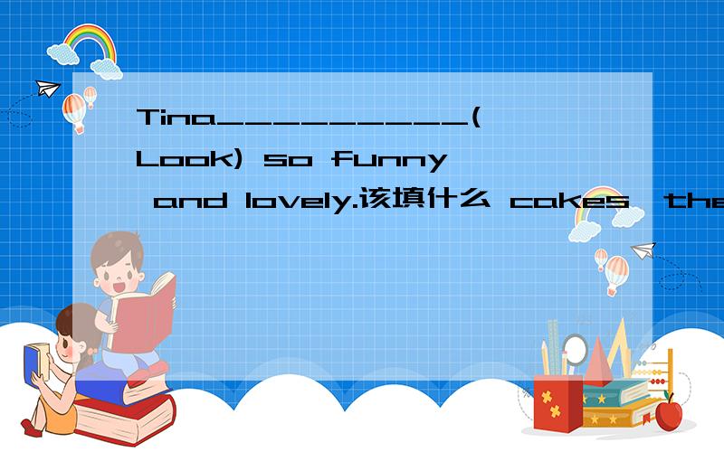 Tina_________(Look) so funny and lovely.该填什么 cakes,the,fridge,are,the,in(.)该怎么连词Tina_________(Look) so funny and lovely.该填什么  cakes,the,fridge,are,the,in(.)该怎么连词成句%D%A