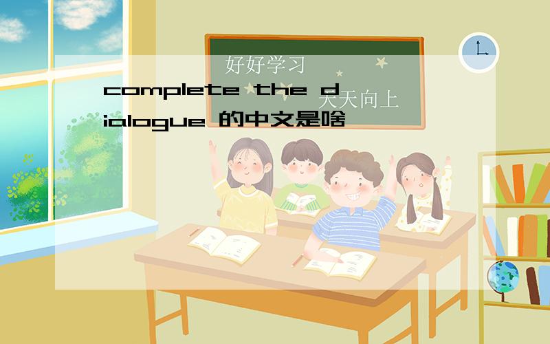complete the dialogue 的中文是啥