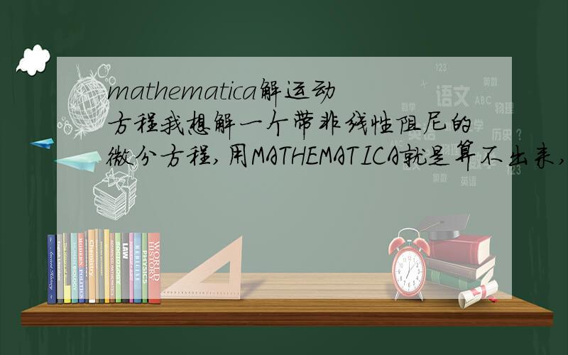 mathematica解运动方程我想解一个带非线性阻尼的微分方程,用MATHEMATICA就是算不出来,求大侠们帮忙.命令如下：MotionEquation=D[u[x,t],{t,2}]-a*D[u[x,t],{x,2}]-b*D[u[x,t],x]*D[u[x,t],{x,2}]==0;DSolve[MotionEquation,u[x,