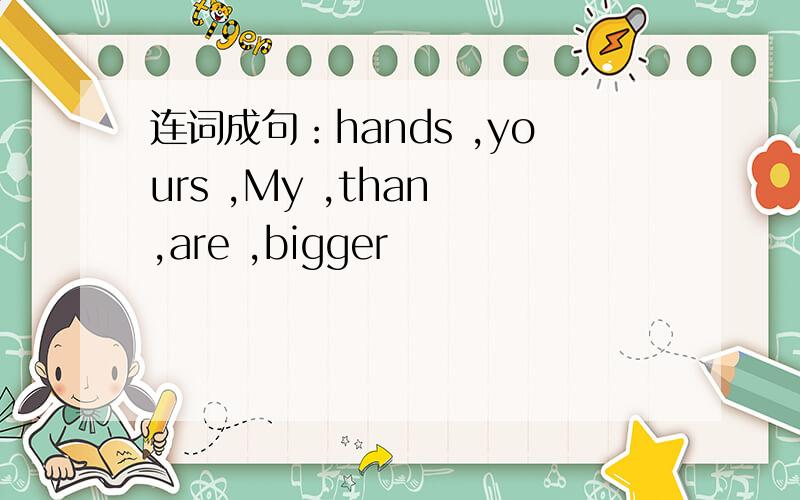 连词成句：hands ,yours ,My ,than ,are ,bigger