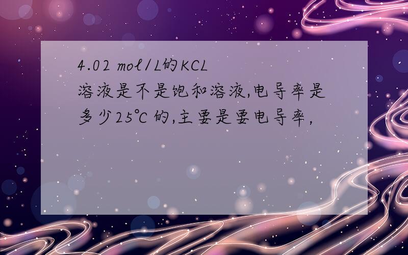 4.02 mol/L的KCL溶液是不是饱和溶液,电导率是多少25℃的,主要是要电导率，