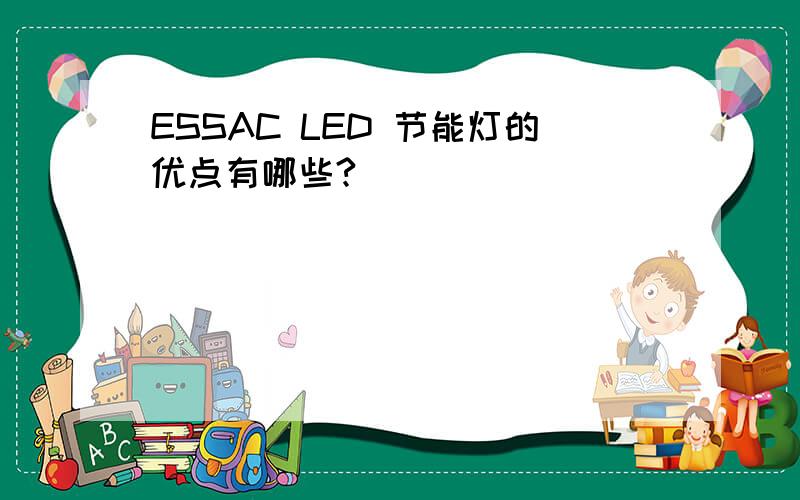 ESSAC LED 节能灯的优点有哪些?