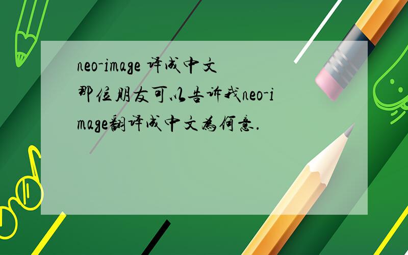 neo-image 译成中文那位朋友可以告诉我neo-image翻译成中文为何意.