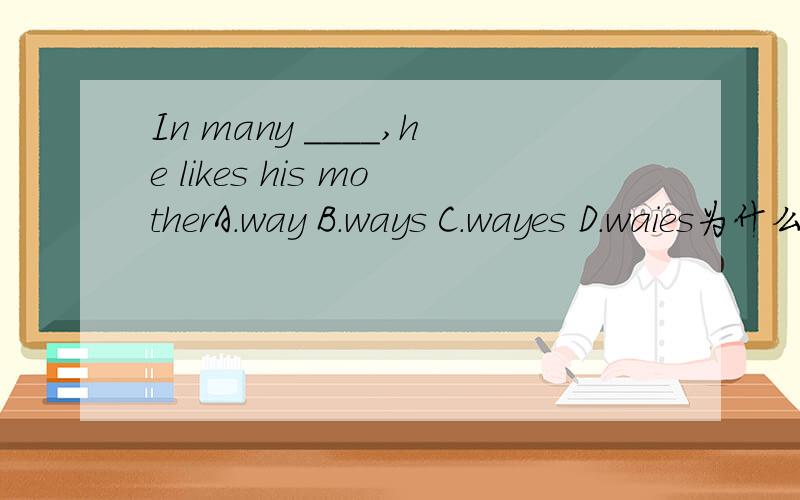In many ____,he likes his motherA.way B.ways C.wayes D.waies为什么选B?
