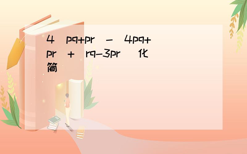 4(pq+pr)-(4pq+pr)+(rq-3pr) 化简