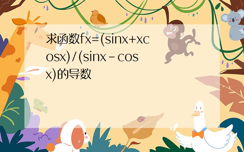 求函数fx=(sinx+xcosx)/(sinx-cosx)的导数