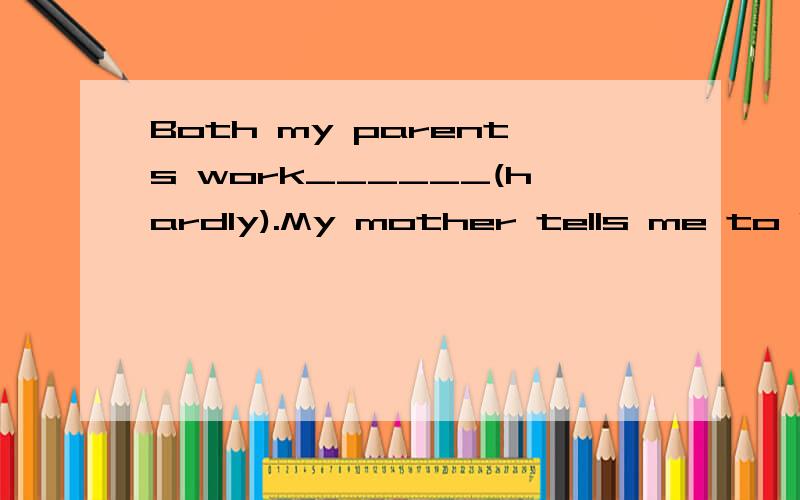 Both my parents work______(hardly).My mother tells me to be kind to________(other).