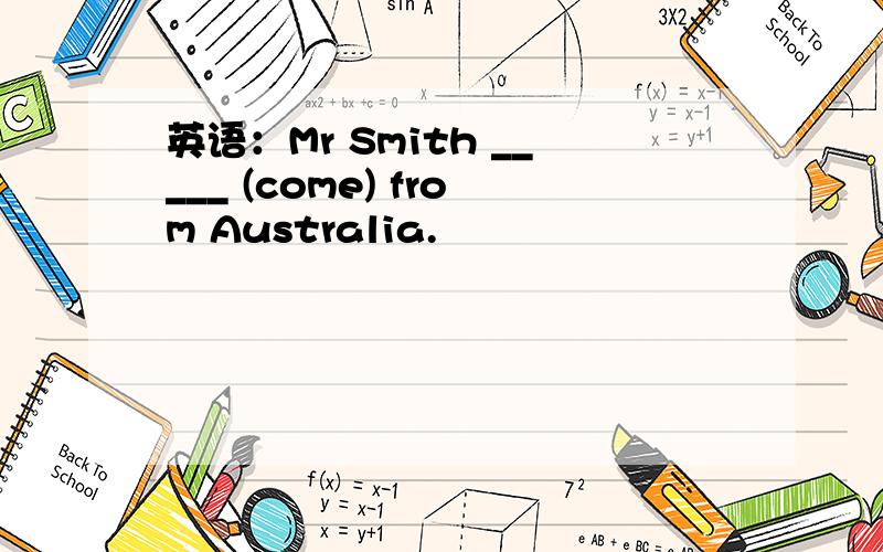 英语：Mr Smith _____ (come) from Australia.