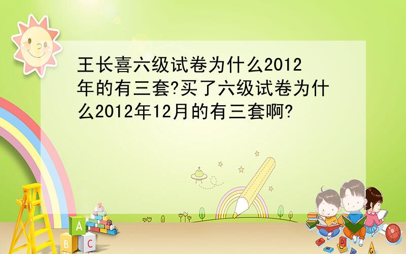王长喜六级试卷为什么2012年的有三套?买了六级试卷为什么2012年12月的有三套啊?