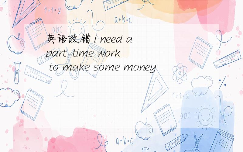 英语改错 i need a part-time work to make some money