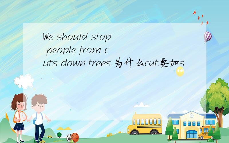 We should stop people from cuts down trees.为什么cut要加s