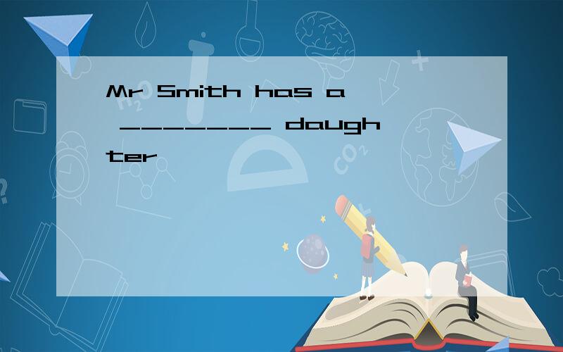 Mr Smith has a _______ daughter