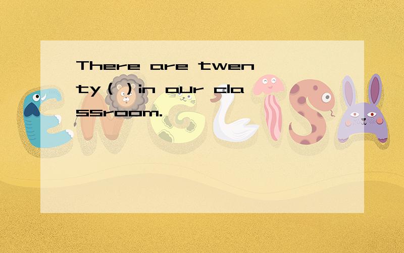 There are twenty（）in our classroom.