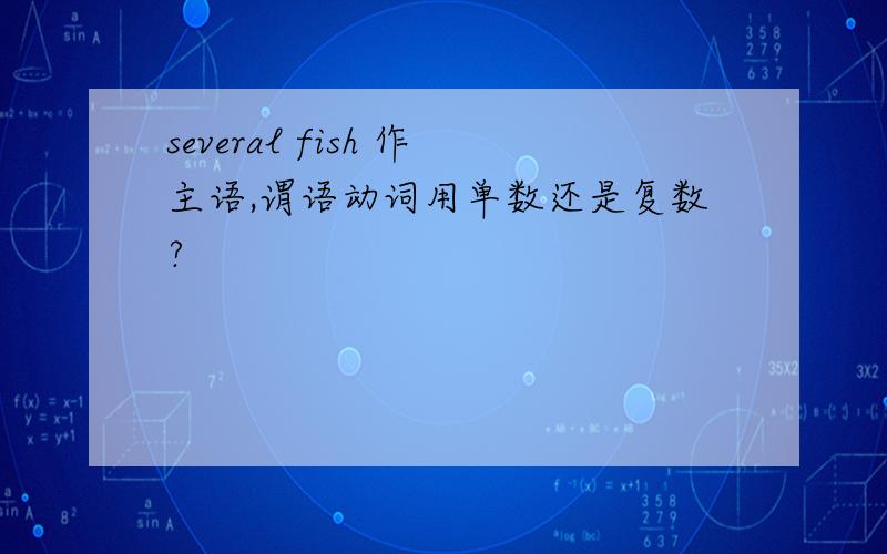 several fish 作主语,谓语动词用单数还是复数?