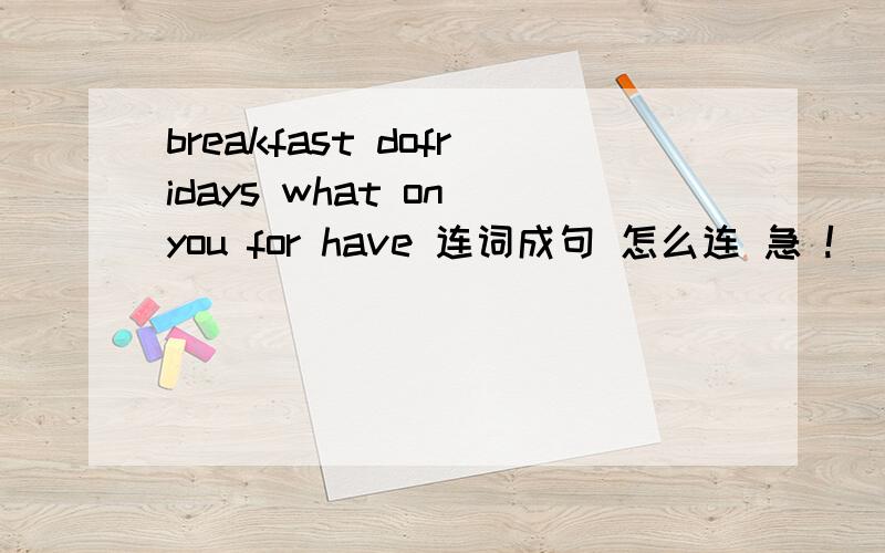 breakfast dofridays what on you for have 连词成句 怎么连 急 !