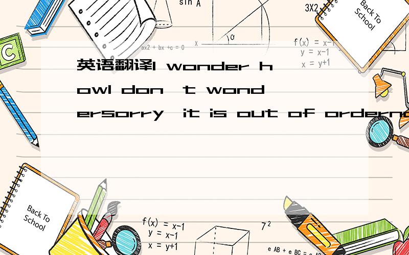 英语翻译I wonder howl don't wondersorry,it is out of orderno wonder,here it is这四句句子怎么翻译