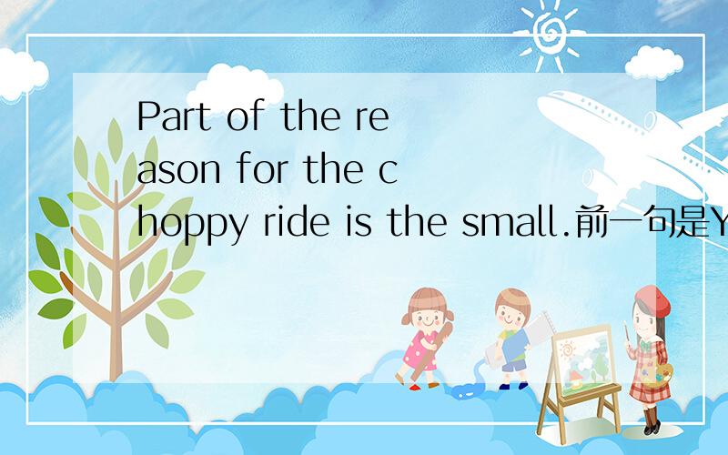 Part of the reason for the choppy ride is the small.前一句是You will feel all the bumps and irregularities of the road surface as you drive this featherweight.（不求翻译）