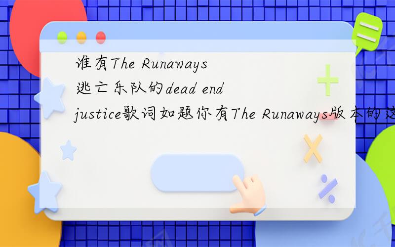 谁有The Runaways逃亡乐队的dead end justice歌词如题你有The Runaways版本的这首歌的下载地址麼?