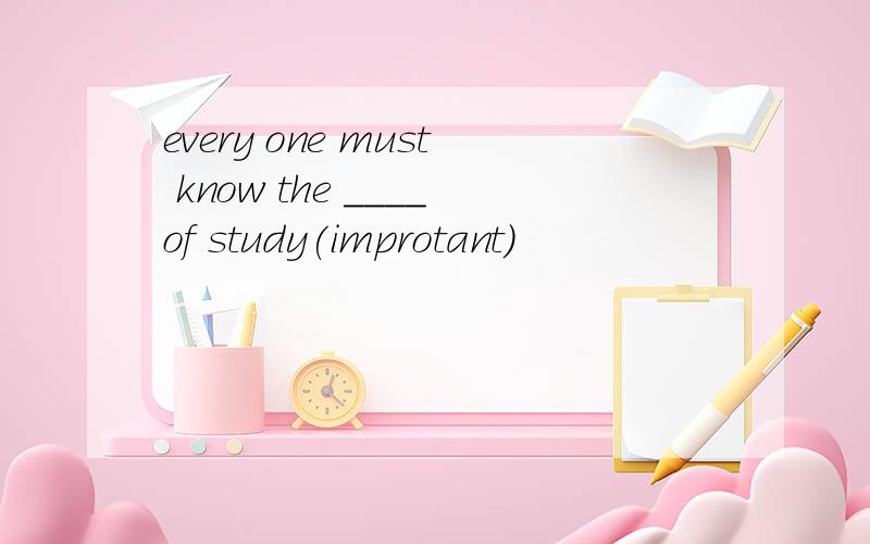 every one must know the ____of study(improtant)
