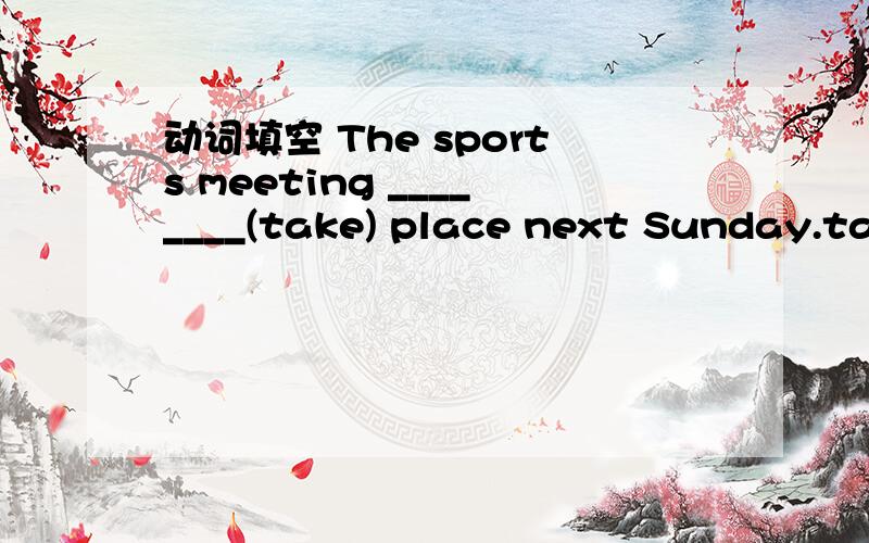 动词填空 The sports meeting ________(take) place next Sunday.take place 是不用于被动语态的 这句话是将来时态的被动语态 怎么填