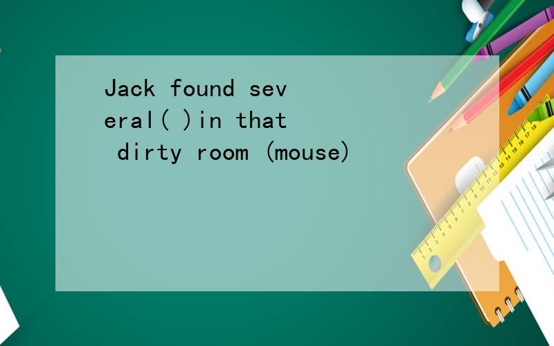 Jack found several( )in that dirty room (mouse)