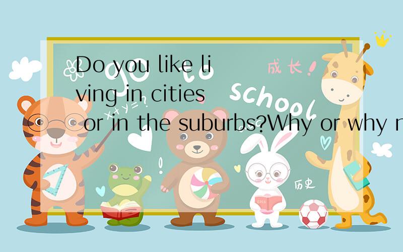 Do you like living in cities or in the suburbs?Why or why not?回答.要说出原因.50词