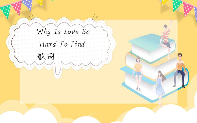 Why Is Love So Hard To Find 歌词