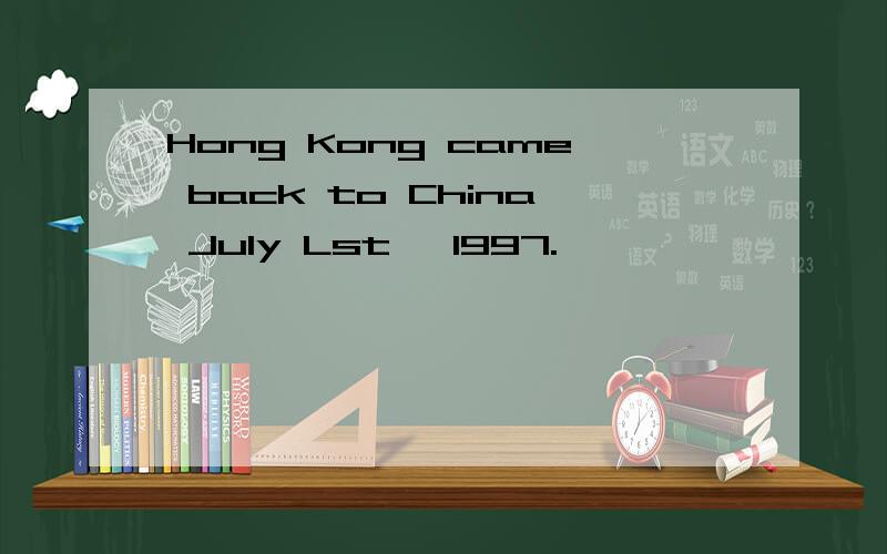 Hong Kong came back to China July Lst ,1997.