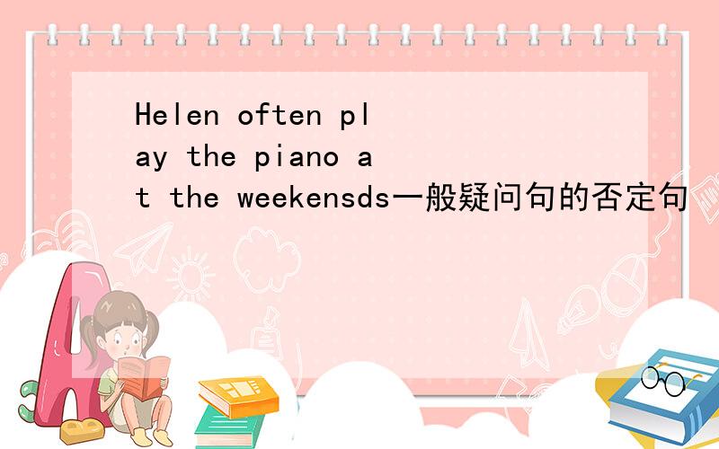 Helen often play the piano at the weekensds一般疑问句的否定句